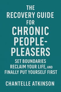 The Recovery Guide for Chronic People-Pleasers: Set Boundaries,  Reclaim Your Life, and Finally Put Yourself First