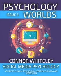 Psychology Worlds Issue 5: Social Media Psychology A Guide To Clinical Psychology, Cyberpsychology and Depression - Psychology Worlds, #5