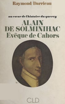 Au cœur de l'histoire du Quercy : Alain de Solminihac, évêque de Cahors (1593-1659) - La sainteté d'un pasteur d'âmes, au lendemain du Concile de Trente