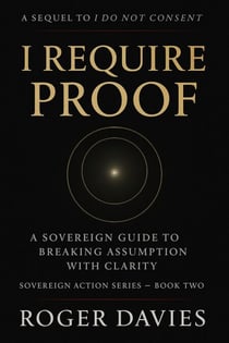 I Require Proof: A Sovereign Guide to Breaking Presumption and Exposing False Authority - Sovereign Action, #2