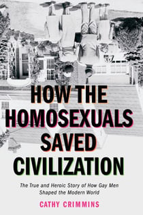 How the Homosexuals Saved Civilization - The Time and Heroic Story of How Gay Men Shaped the Modern World