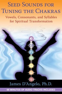 Seed Sounds for Tuning the Chakras - Vowels, Consonants, and Syllables for Spiritual Transformation