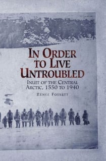 In Order to Live Untroubled - Inuit of the Central Artic 1550 to 1940