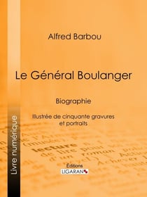 Le Général Boulanger - Biographie - Illustrée de cinquante gravures et portraits