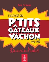 L' histoire des p'tits gâteaux Vachon - 1923-1999 : de sucre et d'audace