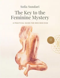 The Key to the  Feminine Mystery: A Practical Guide for Men Who Rise