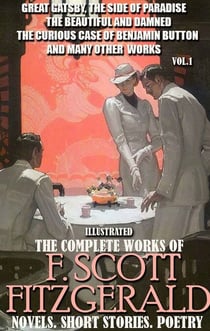 The Complete Works of F. Scott Fitzgerald. Novels. Short Stories. Poetry. Vol.1. Illustrated - Great Gatsby, The Side of Paradise, The Beautiful and Damned, The Curious Case of Benjamin Button and many other works