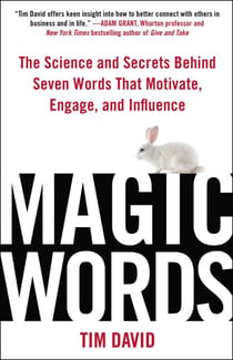 Magic Words - The Science and Secrets Behind Seven Words That Motivate, Engage, and Influence