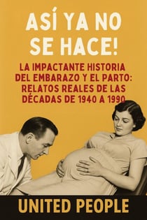 "¡Así Ya No Se Hace!" -  La Impactante Historia del Embarazo y el Parto: Relatos Reales de las Décadas de 1940 a 1990