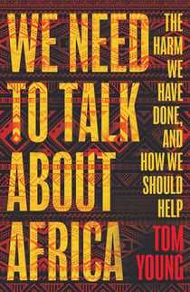 We Need to Talk About Africa - The harm we have done, and how we should help