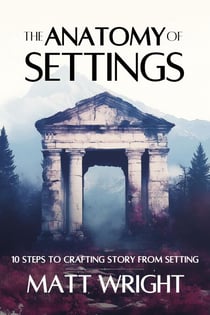 The Anatomy of Settings: 10 Steps to Crafting Story from Setting - Anatomy of Settings, #1