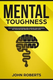 Mental Toughness: How to Develop an Invincible Mind. Increase your Confidence, Self-Discipline and Perform at the Highest Level - Invincible Mind