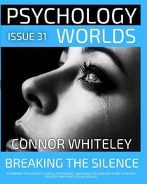 Issue 31: Breaking The Silence A Forensic Psychology, Clinical Psychology and Social Psychology Guide to Sexual Violence, Rape and Sexual Assault - Psychology Worlds, #31