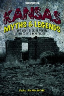 Kansas Myths and Legends - The True Stories behind History's Mysteries