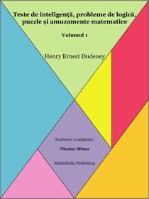 Teste de inteligen?a, probleme de logica, puzzle ?i amuzamente matematice - Volumul 1
