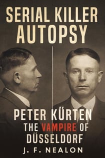 Serial Killer Autopsy: Peter Kürten, The Vampire of Düsseldorf - Serial Killer Autopsy, #32