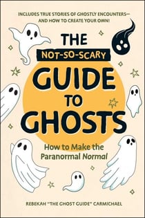 The Not-So-Scary Guide to Ghosts - How to Make the Paranormal Normal
