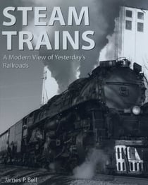 Steam Trains - A Modern View of Yesterday's Railroads