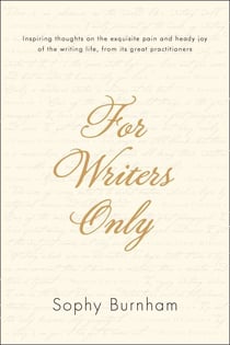 For Writers Only - Inspiring Thoughts on the Exquisite Pain and Heady Joy of the Writing Life from Its Great Practitioners