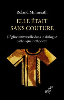 Elle était sans couture - L'Église universelle dans le dialogue catholique-orthodoxe