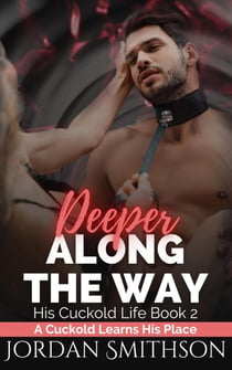 Deeper Along the Way: A Cuckold Learns His Place - His Cuckold Life, #2