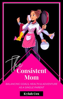 The Consistent Mom: Balancing Goals, Health & Adventure as a Single Parent