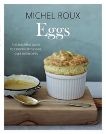 Eggs - The Essential Guide to Cooking with Eggs, Over 120 Recipes