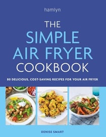The Simple Air Fryer Cookbook - 80 delicious, cost-saving recipes for your air fryer