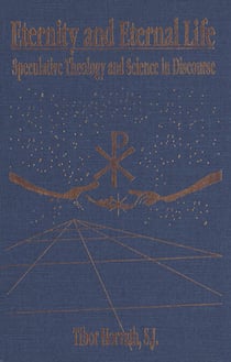 Eternity and Eternal Life - Speculative Theology and Science in Discourse