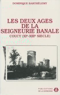 Les deux âges de la seigneurie banale - Pouvoir et société dans la terre des sires de Coucy (milieu XIe-milieu XIIIe siècle)