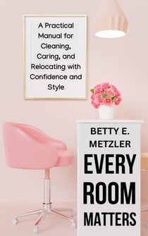 Every Room Matters: A Practical Manual for Cleaning, Caring, and Relocating with Confidence and Style