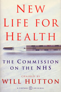 New Life For Health - The Commission on the NHS chaired by Will Hutton