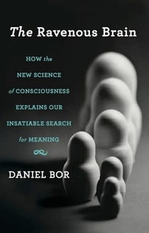 The Ravenous Brain - How the New Science of Consciousness Explains Our Insatiable Search for Meaning