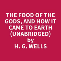 The Food of the Gods, and How It Came to Earth  (Unabridged)