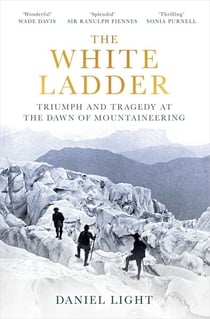 The White Ladder - Triumph and Tragedy at the Dawn of Mountaineering