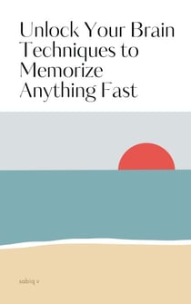 Unlock Your Brain Techniques to Memorize Anything Fast