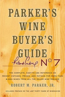 Parker's Wine Buyer's Guide, 7th Edition - The Complete, Easy-to-Use Reference on Recent Vintages, Prices, and Ratings for More than 8,000 Wines from All the Major Wine Regions