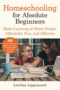 Homeschooling for Absolute Beginners - Make Learning at Home Simple, Affordable, Fun, and Effective