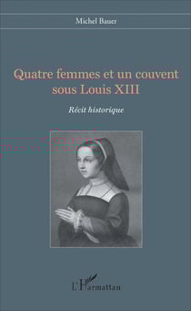 Quatre femmes et un couvent sous Louis XIII - Récit historique