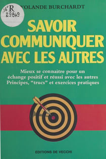 Savoir communiquer avec les autres : mieux se connaître pour un échange positif et réussi avec les autres, principes, «trucs» et exercices pratiques