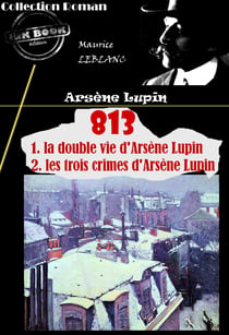 813 (1. la double vie d'Arsène Lupin – 2. les trois crimes d'Arsène Lupin) [édition intégrale revue et mise à jour] - édition intégrale