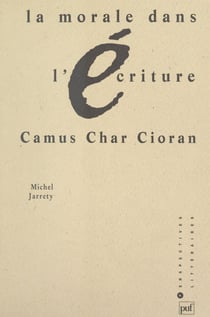 La morale dans l'écriture - Camus, Char, Cioran