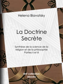 La Doctrine Secrète - Synthèse de la science de la religion et de la philosophie - Parties II et III