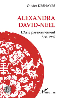 Alexandra David-Neel - L'Asie passionnément - 1868-1969