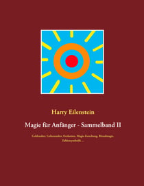 Magie für Anfänger - Sammelband II - Geldzauber, Liebeszauber, Evokation, Magie-Forschung, Ritualmagie, Zahlensymbolik ...