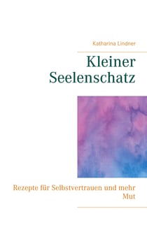 Kleiner Seelenschatz - Rezepte für Selbstvertrauen und mehr Mut