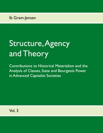 Structure, Agency and Theory - Contributions to Historical Materialism and the Analysis of Classes, State and Bourgeois Power in Advanced Capitalist Societies