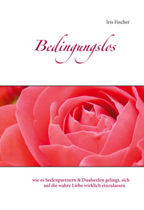Bedingungslos - wie es Seelenpartnern & Dualseelen gelingt, sich auf die wahre Liebe wirklich einzulassen
