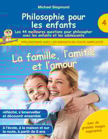 Philosophie pour les enfants - La famille, l'amitié et l'amour. Les 44 meilleures questions pour philosopher avec les enfants et les adolescents