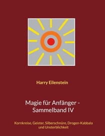 Magie für Anfänger - Sammelband IV - Kornkreise, Geister, Silberschnüre, Drogen-Kabbala und Unsterblichkeit